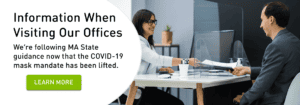 Information When Visiting Our Offices: We're following MA State guidance now that the COVID-19 mask mandate has been lifted. Click to learn more.