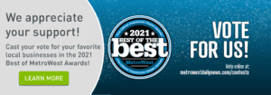 We appreciate your support! Cast your vote for your favorite local businesses in the 2021 Best of MetroWest Awards! Click to learn more.