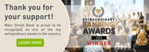 Thank you for your support! Main Street Bank is proud to be recognized as one of the top extraordinary banks in the country. Click to learn more.