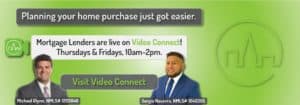 Planning your home purcahse just got easier. Mortgage Lenders are live on Video Connect! Thursdays and Fridays, 10 AM to 2 PM. Click here to visit our Video Connect Page.