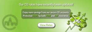 Our CD Rates have recently been updated! Enjoy more savings from our secure CD accounts. Insured 100% by both FDIC and DIF insurance. Click here to view our current rates.