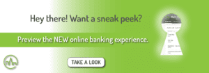 Hey there! Want a sneak peek? Preview the NEW online banking experience. Click here to take a look.