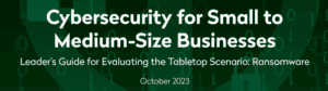 Cybersecurity for Small to Medium-Size Businesses Leader's Guide for evaluating the Tabletop Scenario: Ransomware